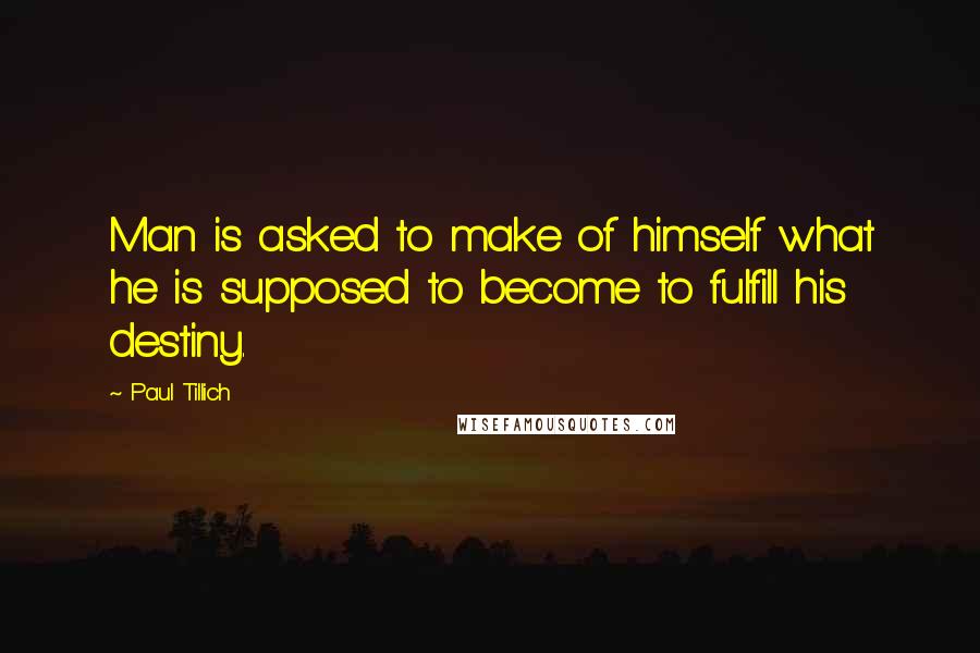 Paul Tillich Quotes: Man is asked to make of himself what he is supposed to become to fulfill his destiny.