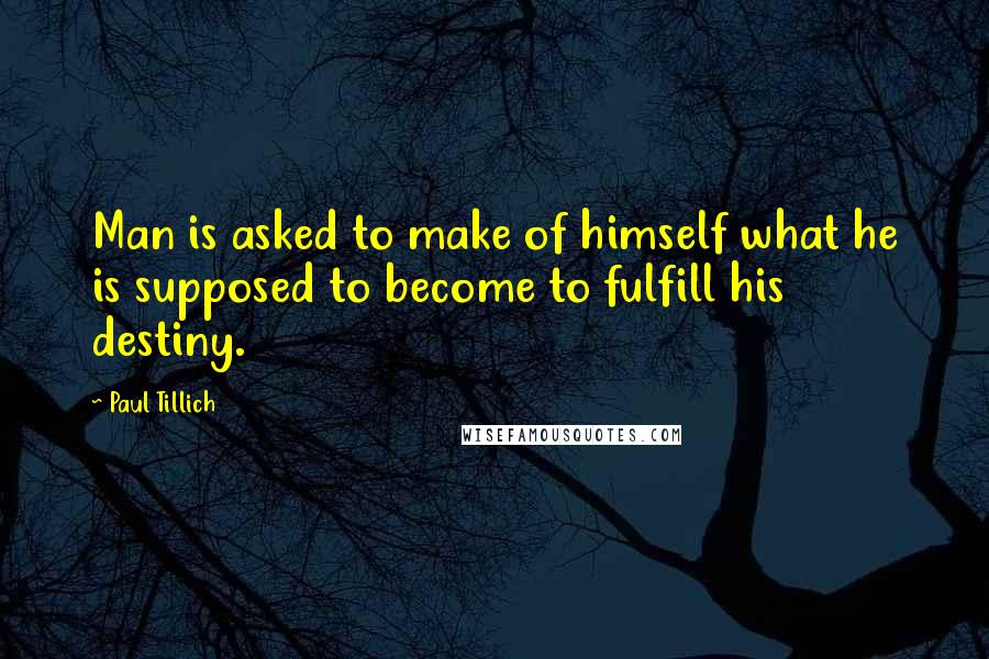 Paul Tillich Quotes: Man is asked to make of himself what he is supposed to become to fulfill his destiny.