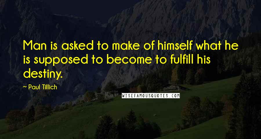 Paul Tillich Quotes: Man is asked to make of himself what he is supposed to become to fulfill his destiny.