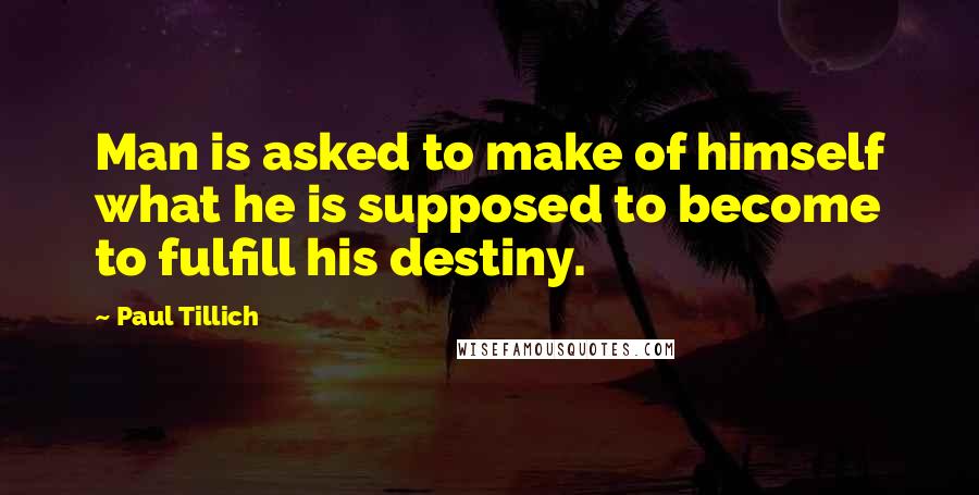 Paul Tillich Quotes: Man is asked to make of himself what he is supposed to become to fulfill his destiny.