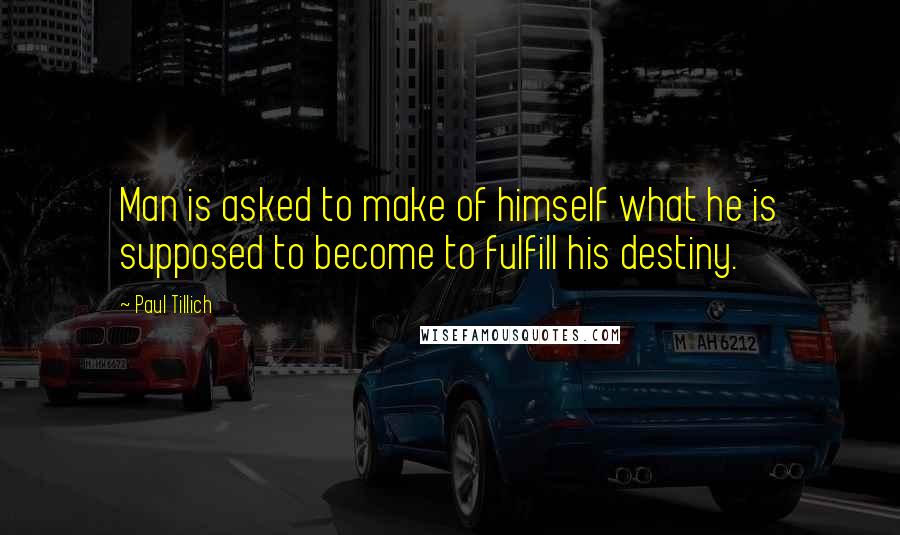 Paul Tillich Quotes: Man is asked to make of himself what he is supposed to become to fulfill his destiny.