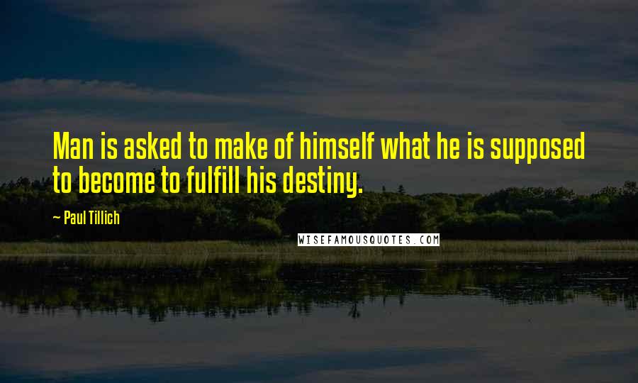 Paul Tillich Quotes: Man is asked to make of himself what he is supposed to become to fulfill his destiny.