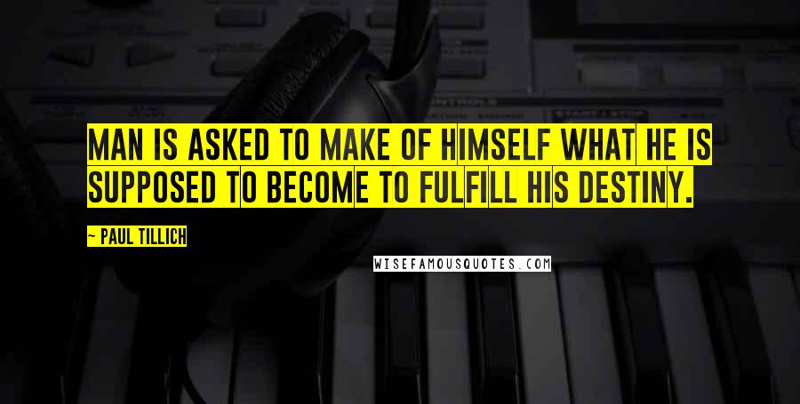 Paul Tillich Quotes: Man is asked to make of himself what he is supposed to become to fulfill his destiny.