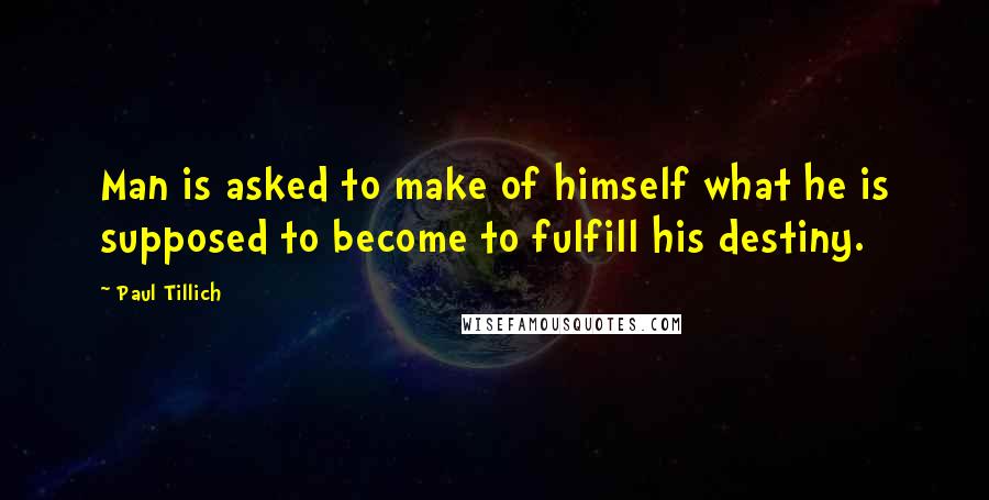 Paul Tillich Quotes: Man is asked to make of himself what he is supposed to become to fulfill his destiny.