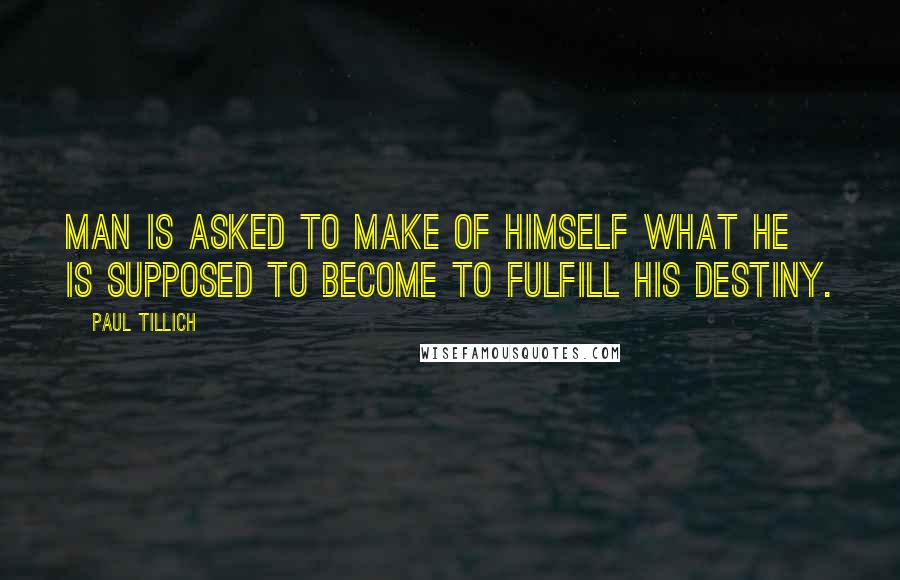 Paul Tillich Quotes: Man is asked to make of himself what he is supposed to become to fulfill his destiny.