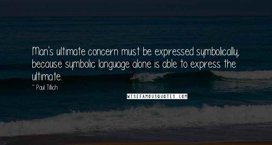 Paul Tillich Quotes: Man's ultimate concern must be expressed symbolically, because symbolic language alone is able to express the ultimate.