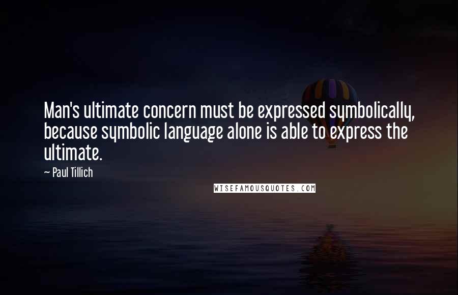 Paul Tillich Quotes: Man's ultimate concern must be expressed symbolically, because symbolic language alone is able to express the ultimate.