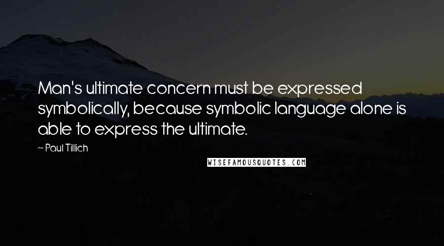 Paul Tillich Quotes: Man's ultimate concern must be expressed symbolically, because symbolic language alone is able to express the ultimate.