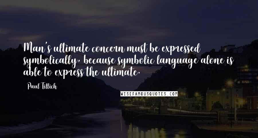 Paul Tillich Quotes: Man's ultimate concern must be expressed symbolically, because symbolic language alone is able to express the ultimate.