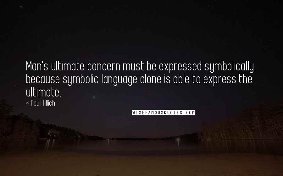 Paul Tillich Quotes: Man's ultimate concern must be expressed symbolically, because symbolic language alone is able to express the ultimate.