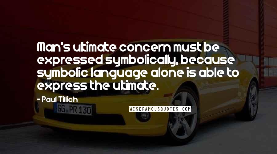 Paul Tillich Quotes: Man's ultimate concern must be expressed symbolically, because symbolic language alone is able to express the ultimate.