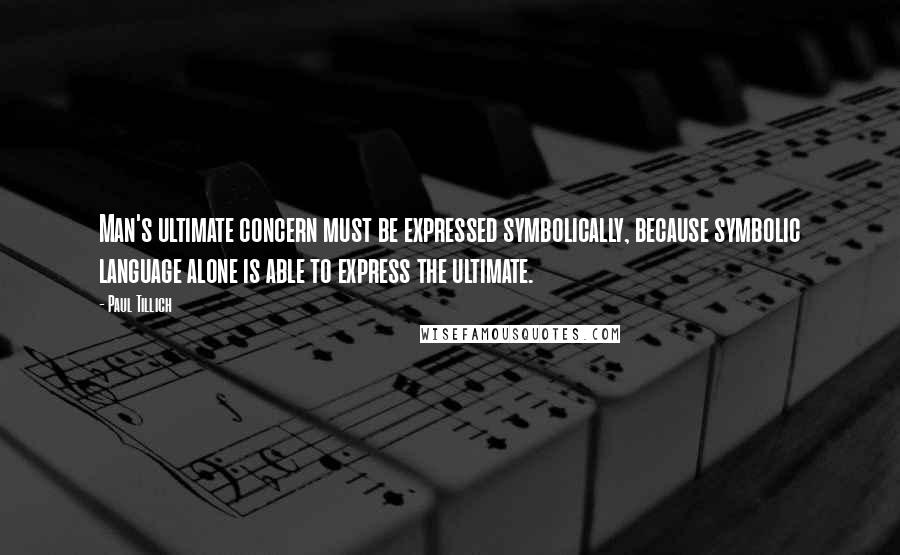 Paul Tillich Quotes: Man's ultimate concern must be expressed symbolically, because symbolic language alone is able to express the ultimate.