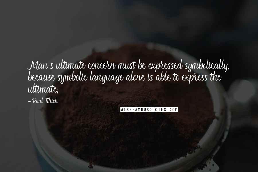 Paul Tillich Quotes: Man's ultimate concern must be expressed symbolically, because symbolic language alone is able to express the ultimate.