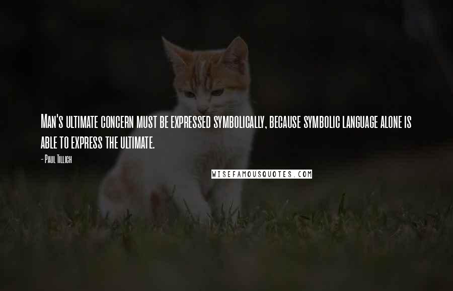 Paul Tillich Quotes: Man's ultimate concern must be expressed symbolically, because symbolic language alone is able to express the ultimate.