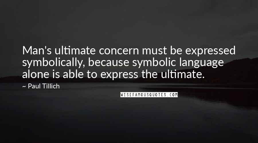 Paul Tillich Quotes: Man's ultimate concern must be expressed symbolically, because symbolic language alone is able to express the ultimate.