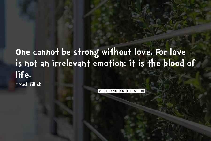 Paul Tillich Quotes: One cannot be strong without love. For love is not an irrelevant emotion; it is the blood of life.