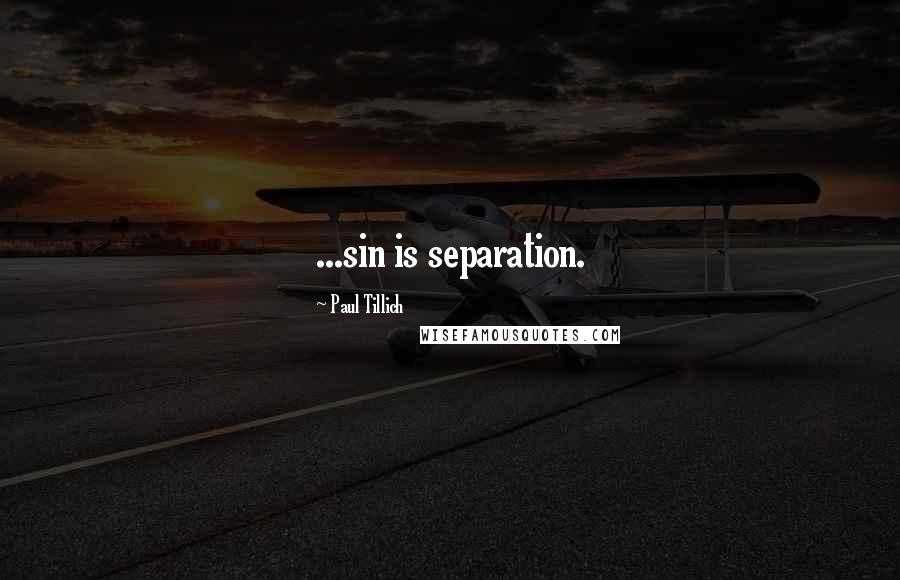 Paul Tillich Quotes: ...sin is separation.