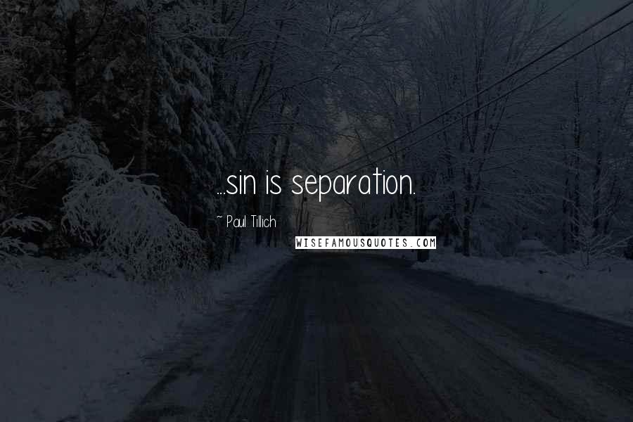 Paul Tillich Quotes: ...sin is separation.