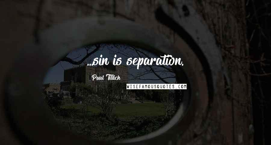 Paul Tillich Quotes: ...sin is separation.