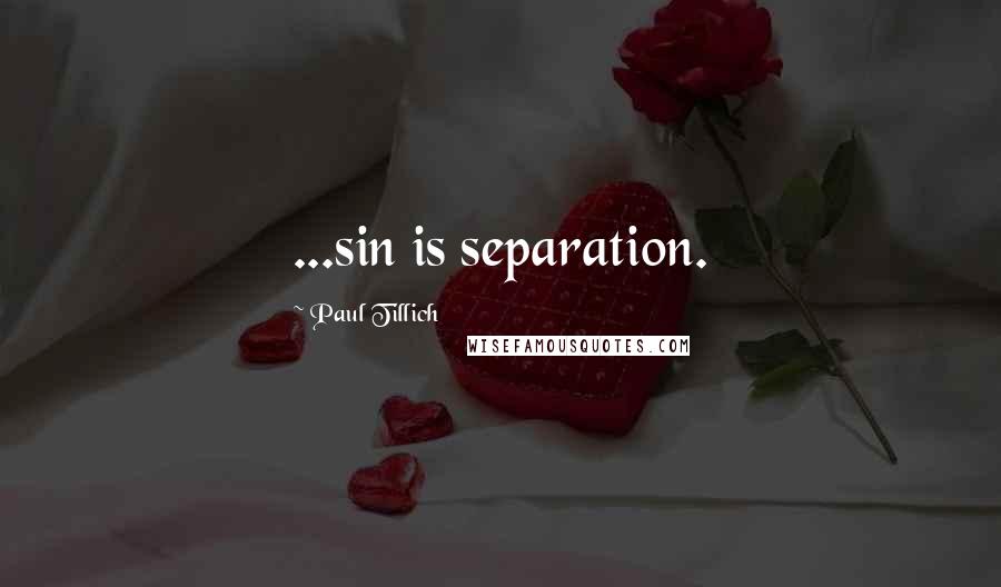 Paul Tillich Quotes: ...sin is separation.