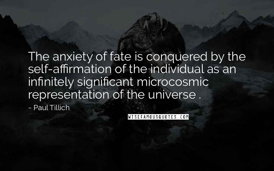 Paul Tillich Quotes: The anxiety of fate is conquered by the self-affirmation of the individual as an infinitely significant microcosmic representation of the universe .
