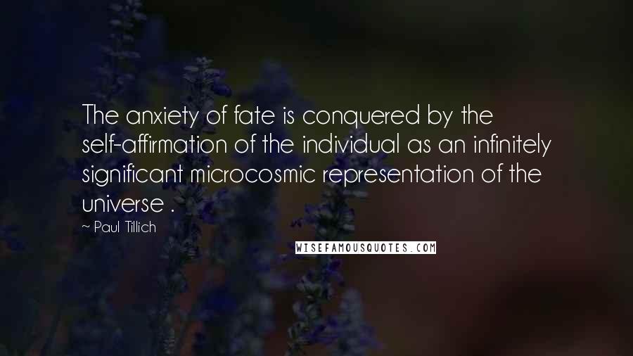 Paul Tillich Quotes: The anxiety of fate is conquered by the self-affirmation of the individual as an infinitely significant microcosmic representation of the universe .
