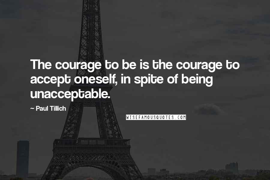 Paul Tillich Quotes: The courage to be is the courage to accept oneself, in spite of being unacceptable.