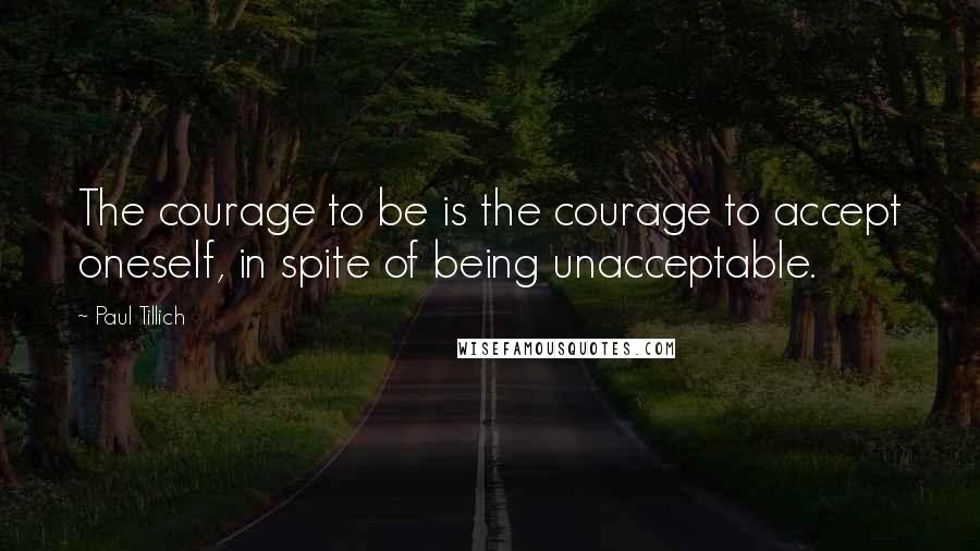 Paul Tillich Quotes: The courage to be is the courage to accept oneself, in spite of being unacceptable.