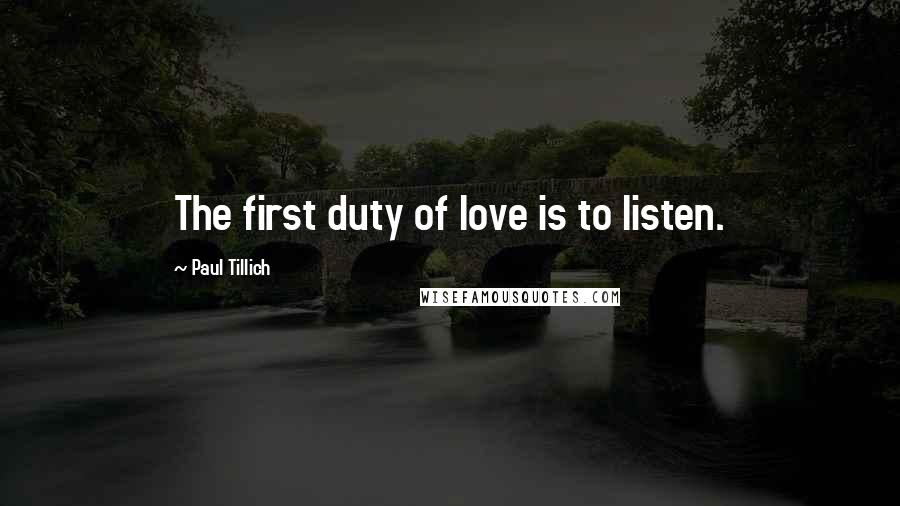 Paul Tillich Quotes: The first duty of love is to listen.