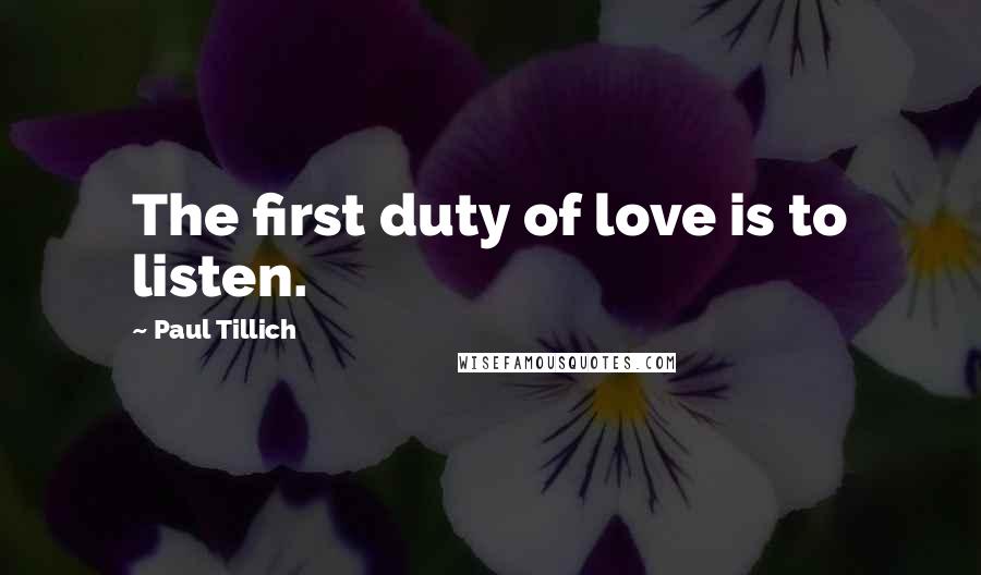 Paul Tillich Quotes: The first duty of love is to listen.