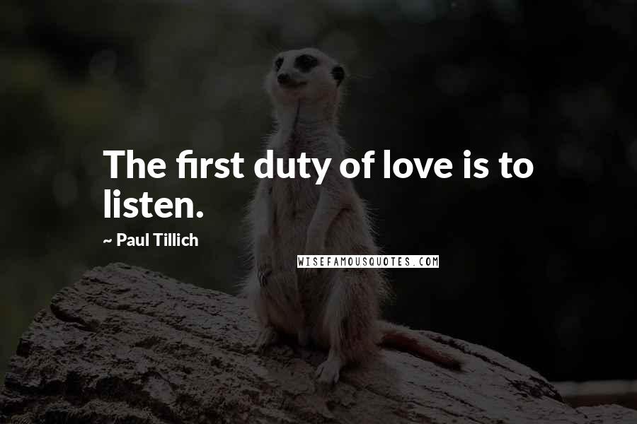 Paul Tillich Quotes: The first duty of love is to listen.