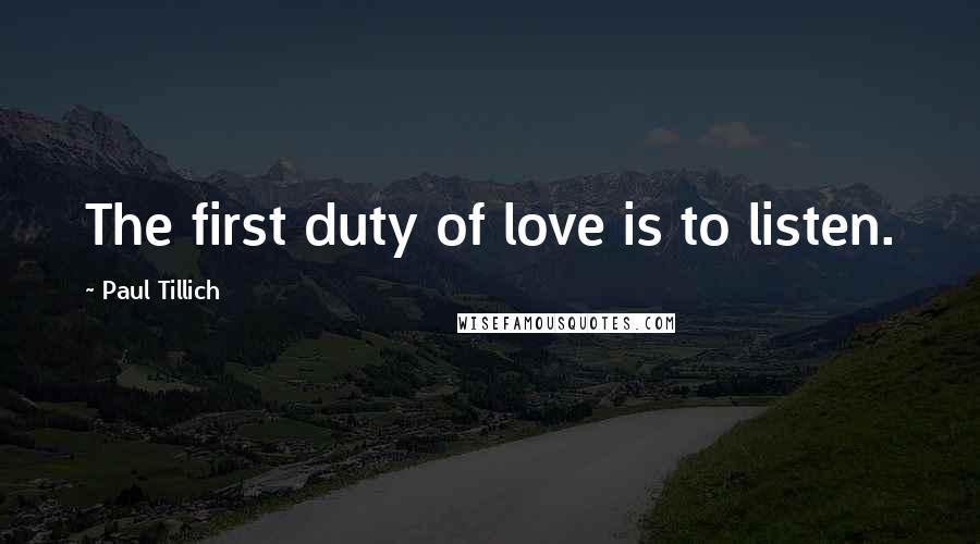 Paul Tillich Quotes: The first duty of love is to listen.