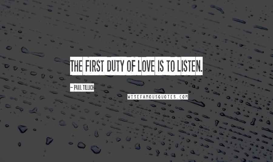 Paul Tillich Quotes: The first duty of love is to listen.