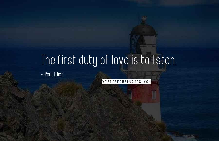 Paul Tillich Quotes: The first duty of love is to listen.