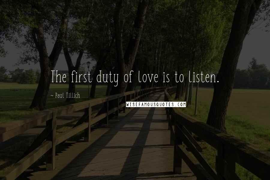 Paul Tillich Quotes: The first duty of love is to listen.