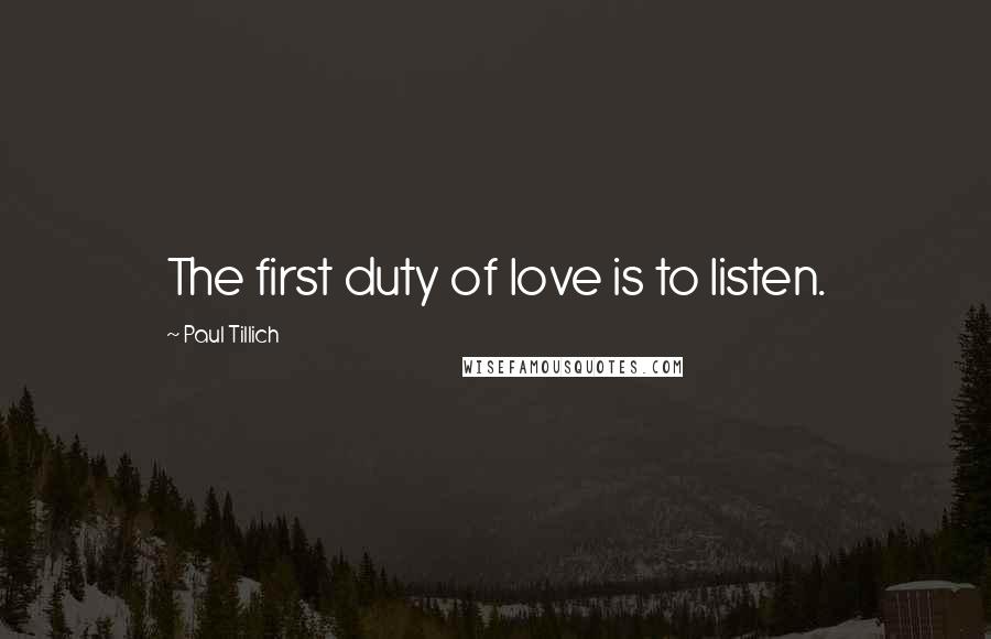 Paul Tillich Quotes: The first duty of love is to listen.