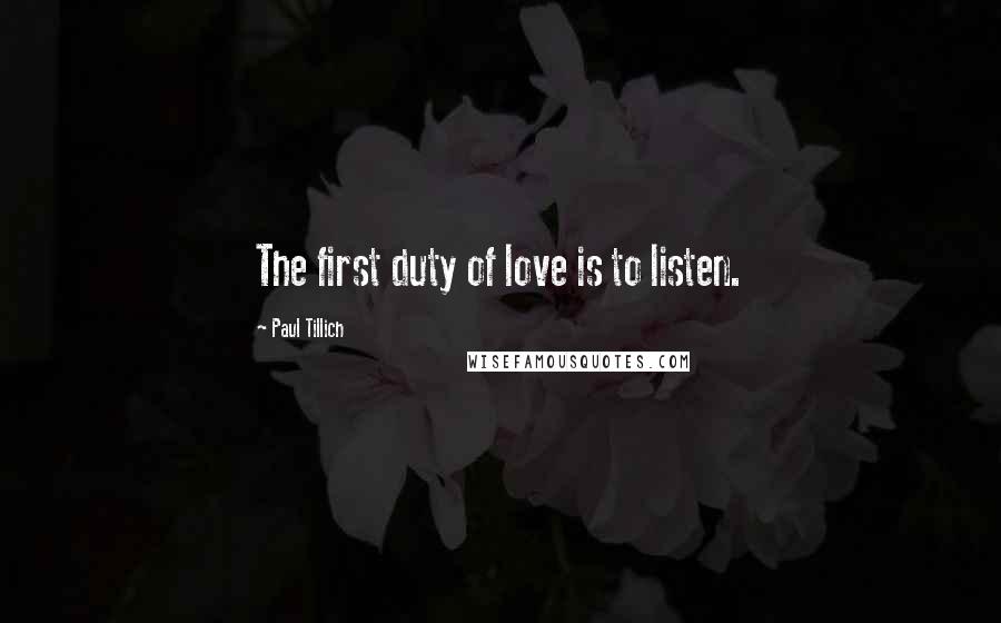 Paul Tillich Quotes: The first duty of love is to listen.