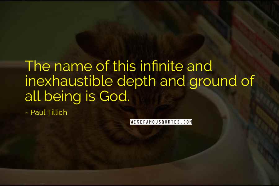 Paul Tillich Quotes: The name of this infinite and inexhaustible depth and ground of all being is God.