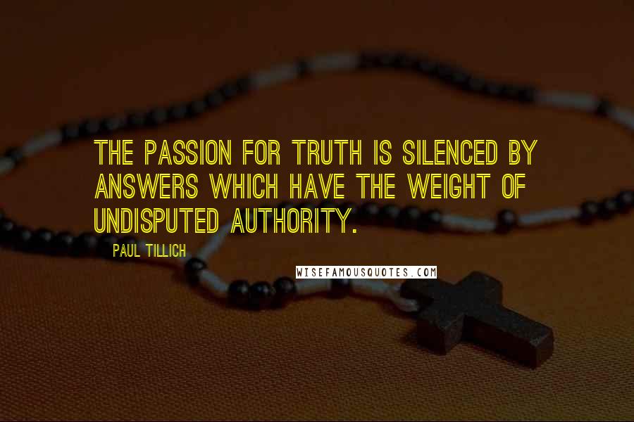 Paul Tillich Quotes: The passion for truth is silenced by answers which have the weight of undisputed authority.