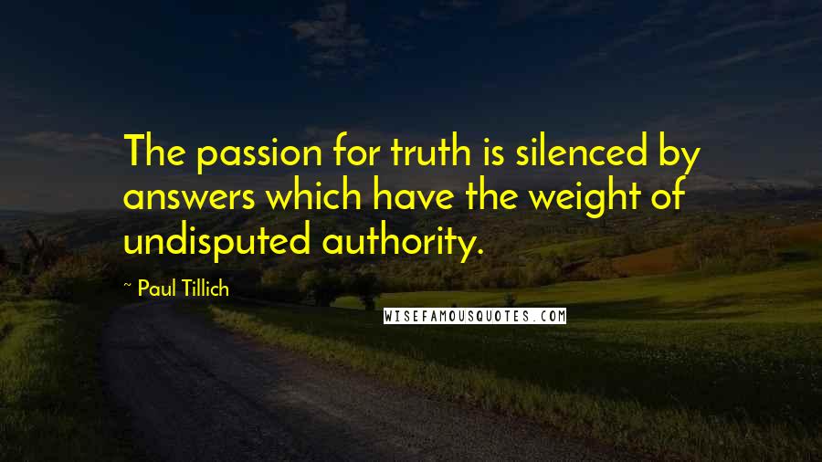 Paul Tillich Quotes: The passion for truth is silenced by answers which have the weight of undisputed authority.
