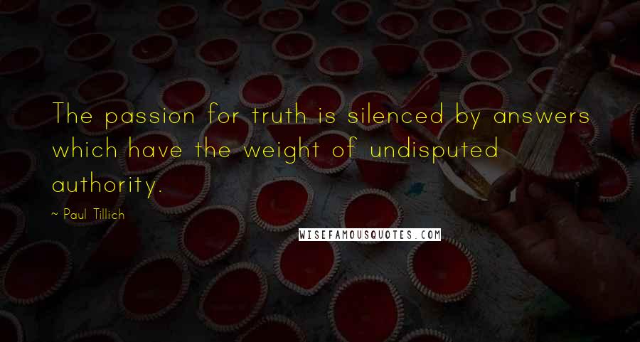 Paul Tillich Quotes: The passion for truth is silenced by answers which have the weight of undisputed authority.