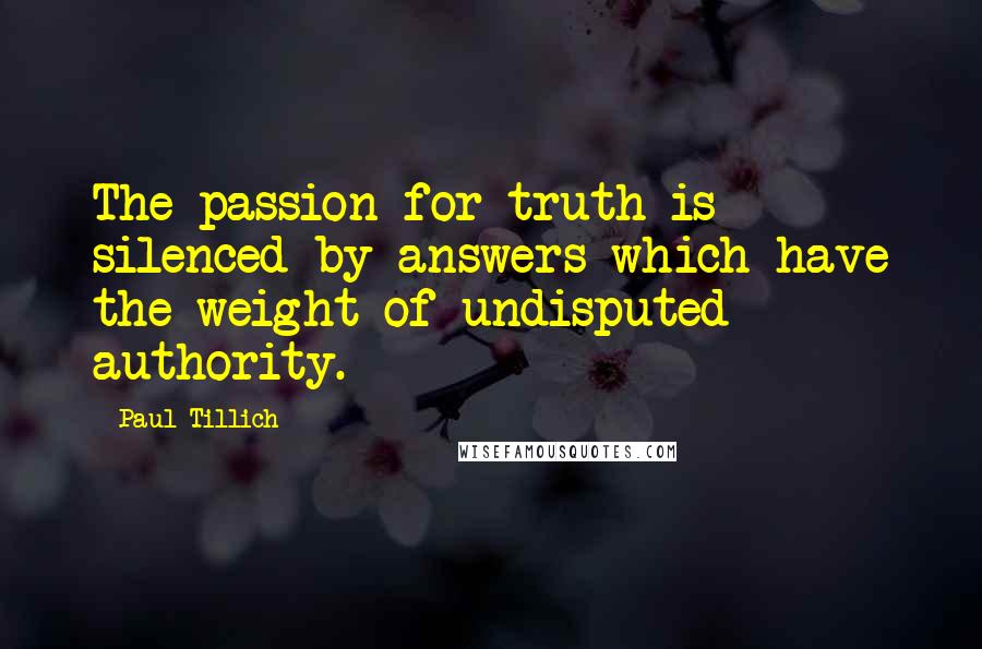 Paul Tillich Quotes: The passion for truth is silenced by answers which have the weight of undisputed authority.