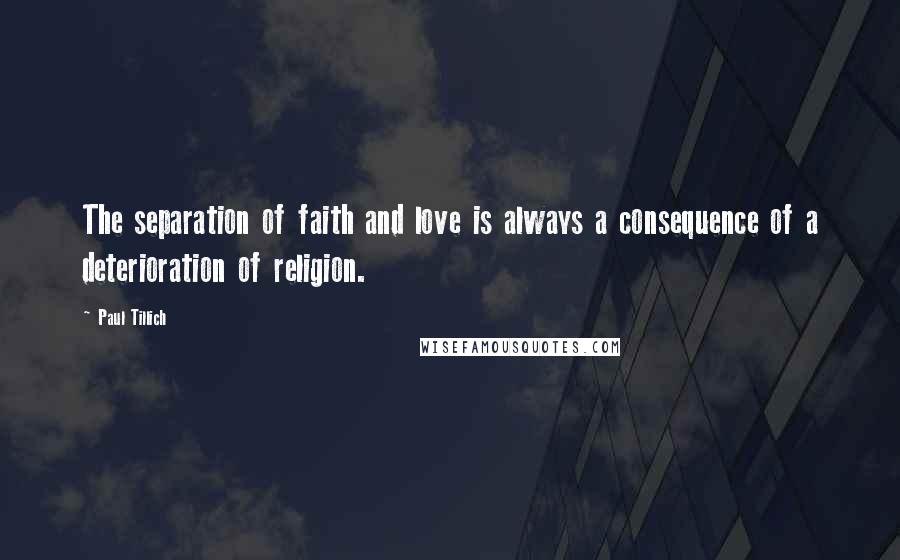 Paul Tillich Quotes: The separation of faith and love is always a consequence of a deterioration of religion.