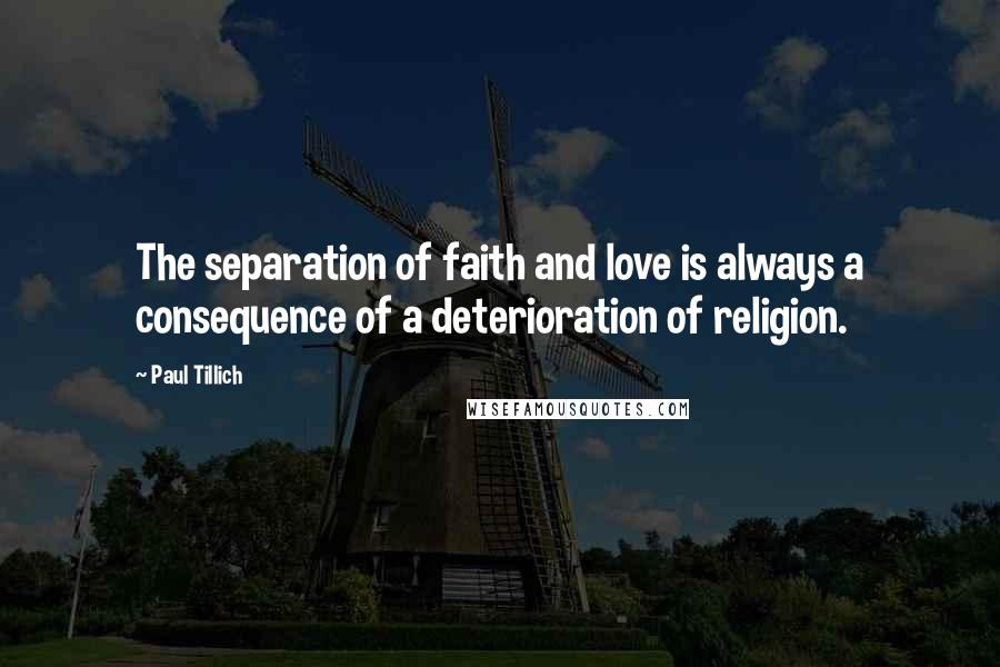 Paul Tillich Quotes: The separation of faith and love is always a consequence of a deterioration of religion.