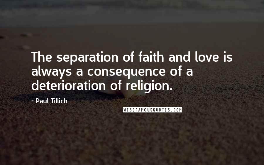 Paul Tillich Quotes: The separation of faith and love is always a consequence of a deterioration of religion.