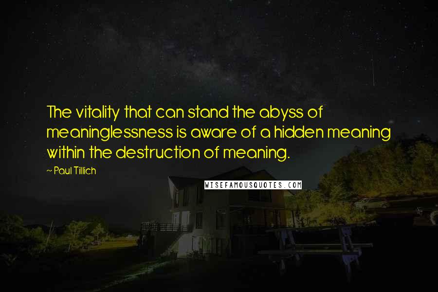 Paul Tillich Quotes: The vitality that can stand the abyss of meaninglessness is aware of a hidden meaning within the destruction of meaning.