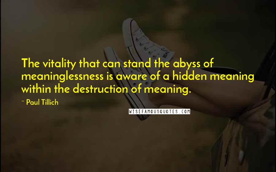 Paul Tillich Quotes: The vitality that can stand the abyss of meaninglessness is aware of a hidden meaning within the destruction of meaning.