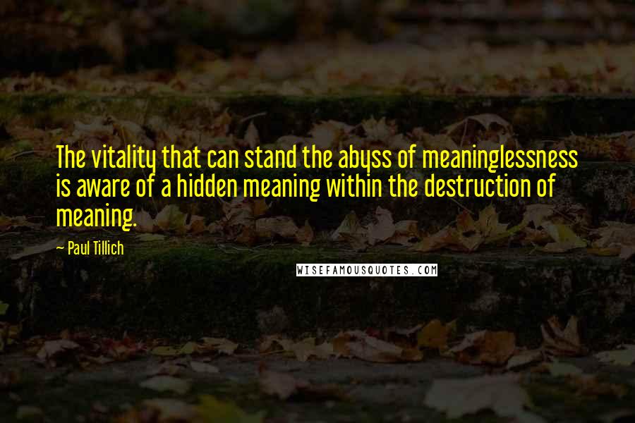 Paul Tillich Quotes: The vitality that can stand the abyss of meaninglessness is aware of a hidden meaning within the destruction of meaning.