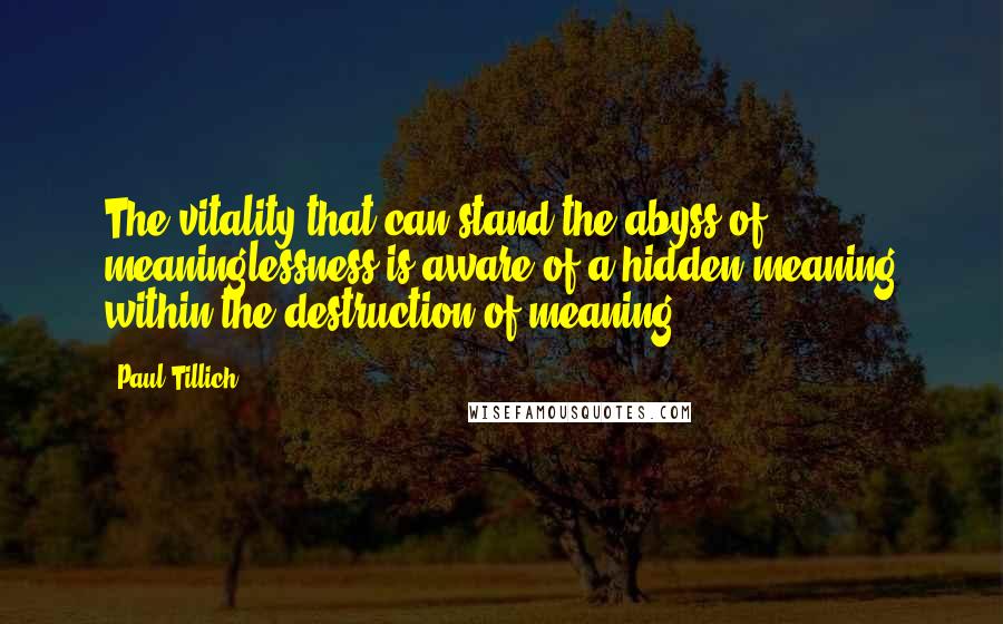 Paul Tillich Quotes: The vitality that can stand the abyss of meaninglessness is aware of a hidden meaning within the destruction of meaning.