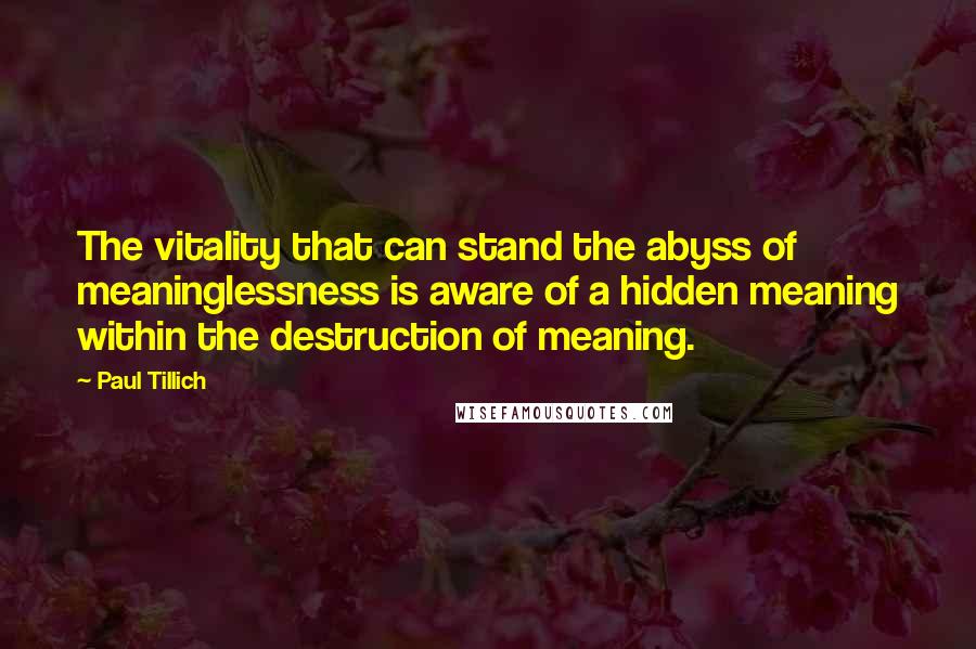 Paul Tillich Quotes: The vitality that can stand the abyss of meaninglessness is aware of a hidden meaning within the destruction of meaning.
